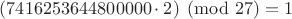 $(7416253644800000 \cdot 2) \pmod {27} = 1$