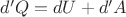 $d'Q=dU+d'A$