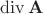$\operatorname{div}\mathbf{A}$