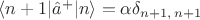 $\langle n+1|\hat{a}^+|n\rangle=\alpha\delta_{n+1,\, n+1}$