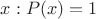 $x:P(x)=1$ $x:P(x)=1$