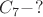 $C_7 - ?$