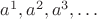 $a^1 ,a^2 ,a^3 , \ldots $