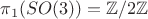 $\pi_1(SO(3))=\mathbb Z/2\mathbb Z$