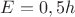 $E=0,5h$