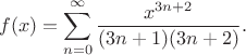 $$f(x)=\sum_{n=0}^{\infty} \frac{x^{3n+2}}{(3n+1)(3n+2)}.$$