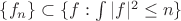 $\{f_n\}\subset \{f : \int{|f|^2} \leq n \}$