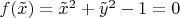 $f(\tilde x)=\tilde x^2+\tilde y^2-1=0$
