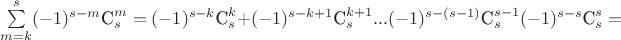 $\sum\limits_{m=k}^{s}(-1)^{s-m} {\textrm{C}_{s}^{m}} = (-1)^{s-k}{\textrm{C}_{s}^{k}} + (-1)^{s-k+1}{\textrm{C}_{s}^{k+1}} ... (-1)^{s-(s-1)}{\textrm{C}_{s}^{s-1}}(-1)^{s-s}{\textrm{C}_{s}^{s}} = $