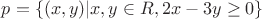 $p=\lbrace(x,y)| x,y \in R, 2x-3y \geq 0\rbrace$
