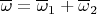 $\overline\omega=\overline\omega_1+\overline\omega_2$