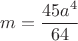 $$ m = \frac{45a^4}{64} $$