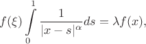 $$f(\xi)\int\limits_{0}^{1}\frac{1}{|x-s|^\alpha}ds=\lambda f(x),$$