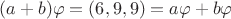 $(a+b)\varphi = (6,9,9) = a\varphi+b\varphi$ $(a+b)\varphi = (6,9,9) = a\varphi+b\varphi$