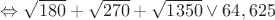$\Leftrightarrow \sqrt{180} + \sqrt{270} + \sqrt{1350} \lor  64,625$