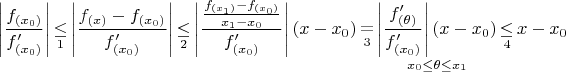 \[
\left| {\frac{{f_{(x_0 )} }}{{f'_{(x_0 )} }}} \right|\mathop  \le \limits_1 \left| {\frac{{f_{(x)}  - f_{(x_0 )} }}{{f'_{(x_0 )} }}} \right|\mathop  \le \limits_2 \left| {\frac{{{\textstyle{{f_{(x_1 )}  - f_{(x_0 )} } \over {x_1  - x_0 }}}}}{{f'_{(x_0 )} }}} \right|(x - x_0 )\mathop  = \limits_3 \mathop {\left| {\frac{{f'_{(\theta )} }}{{f'_{(x_0 )} }}} \right|(x - x_0 )}\limits_{x_0  \le \theta  \le x_1 } \mathop  \le \limits_4 x - x_0 
\]