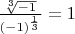 $\[\frac{{\sqrt[3]{{ - 1}}}}{{{{( - 1)}^{\frac{1}{3}}}}} = 1\]$