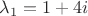 $\lambda_1=1 + 4i$