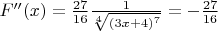 $ F''(x)=\frac{27}{16} \frac {1}{\sqrt[4]{(3x+4)^7}}=-\frac{27}{16}$