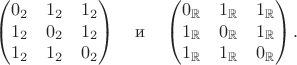 $$\begin{pmatrix} 0_2 &1_2 &1_2 \\ 1_2 &0_2 &1_2 \\ 1_2 &1_2 &0_2 \end{pmatrix}\quad\text{и}\quad\begin{pmatrix} 0_{\mathbb{R}} &1_{\mathbb{R}} &1_{\mathbb{R}} \\ 1_{\mathbb{R}} &0_{\mathbb{R}} &1_{\mathbb{R}} \\ 1_{\mathbb{R}} &1_{\mathbb{R}} &0_{\mathbb{R}} \end{pmatrix}.$$
