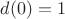 $d(0)=1$