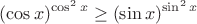 $$\displaystyle (\cos x)^{\cos^2x} \geq (\sin x)^{\sin^2x}$$