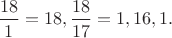 $\dfrac{18}{1}=18, \dfrac{18}{17}=1,16,1.$