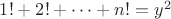 $1!+2!+\dots+n!=y^2$
