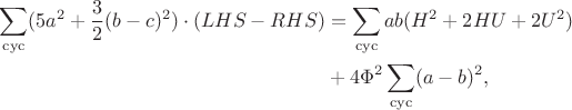 $$\begin{align*}\sum\limits_{\mathrm{cyc}}(5a^2+\frac32(b-c)^2)\cdot(LHS-RHS)&=\sum\limits_{\mathrm{cyc}}ab(H^2+2HU+2U^2)\\&+4\Phi^2\sum\limits_{\mathrm{cyc}}(a-b)^2,\end{align*}$$