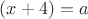 $(x+4)=a$