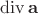 $\operatorname{div}\mathbf a$