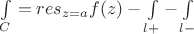 $ \int\limits_{C}=res_{z=a} f(z)-\int\limits_{l+}-\int\limits_{l-}$