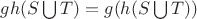 $gh(S\bigcup{T})=g(h(S\bigcup{T}))$