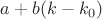 $a+b(k-k_0)$