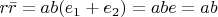 $r \bar{r} = ab(e_1 + e_2) = ab e = ab$