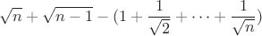 $${ \sqrt{n}+\sqrt{n-1}-(1+ \frac {1}{\sqrt{2}}+\dots+\frac {1}{\sqrt{n}})$$