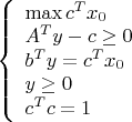 $\left\{\begin{array}{l}\max c^T x_0\\
A^T y - c \geq 0\\
b^T y = c^T x_0\\
y\geq 0\\
c^T c = 1\end{array}\right.$