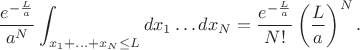 $$
\frac{e^{-\frac{L}{a}}}{a^N}\int_{x_1+\ldots+x_{N}\leq L}dx_1\dots dx_N=\frac{e^{-\frac{L}{a}}}{N!}\left(\frac{L}{a}\right)^N.
$$