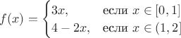 $
f(x)=\begin {cases}
3x,&\text {если $x\in [0,1]$}\\
4-2x,&\text {если $x\in (1,2]$}
\end{cases}
$