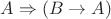 $A \Rightarrow (B \rightarrow A) $