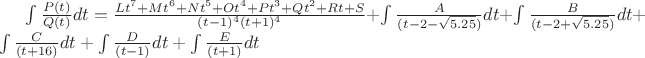 $\int\frac{P(t)}{Q(t)}dt=\frac{Lt^7+Mt^6+Nt^5+Ot^4+Pt^3+Qt^2+Rt+S}{(t-1)^4(t+1)^4}+\int\frac{A}{(t-2-\sqrt{5.25})}dt+\int\frac{B}{(t-2+\sqrt{5.25})}dt+\int\frac{C}{(t+16)}dt+\int\frac{D}{(t-1)}dt+\int\frac{E}{(t+1)}dt$