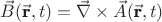 $\vec{B}(\vec{\textbf{r}},t)=\vec{\nabla}\times
\vec{A}(\vec{\textbf{r}},t)$