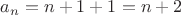 $a_{n}=n+1+1=n+2$