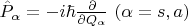 $\hat{P}_\alpha = -i\hbar \frac{\partial}{\partial Q_\alpha} \ (\alpha=s,a)$