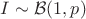 $I\sim \mathcal B(1,p)$