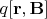 $q[\mathbf{r},\mathbf{B}]$