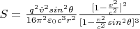 $S={\frac {{q^2} {\dot v^2} sin^2 \theta} {16 \pi^2 \varepsilon_{0}c^3 r^2}} \frac {[{1- \frac {v^2} {c^2}}]^2} {[{1- \frac {v^2} {c^2} sin^{2} \theta}]^3}$