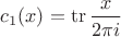 $c_1(x)=\operatorname{tr}\dfrac x{2\pi i}$
