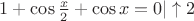 $ 1 + \cos \frac {x} {2} + \cos x = 0 | \uparrow 2$