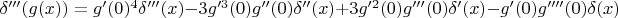 $\delta'''(g(x))=g'(0)^4\delta'''(x)-3g'^3(0)g''(0)\delta''(x)+3g'^2(0)g'''(0)\delta'(x)-g'(0)g''''(0)\delta(x)$
